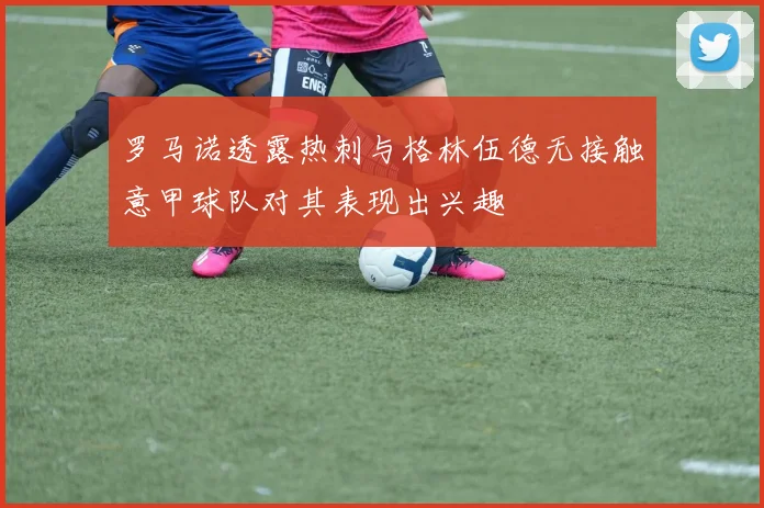罗马诺透露热刺与格林伍德无接触意甲球队对其表现出兴趣