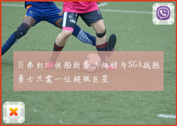 贝弗利：快船新秀沙梅特与SGA战胜勇士只需一位超级巨星