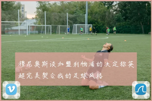 穆尼奥斯谈加盟利物浦的决定称英超完美契合我的足球风格