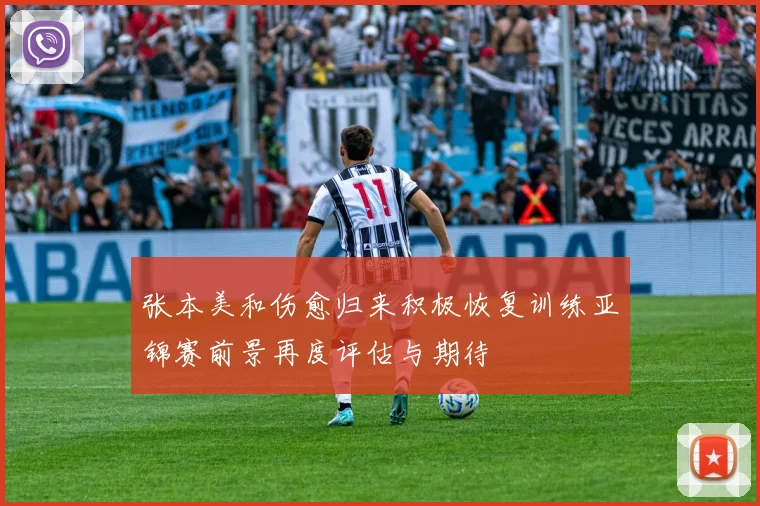 张本美和伤愈归来积极恢复训练亚锦赛前景再度评估与期待