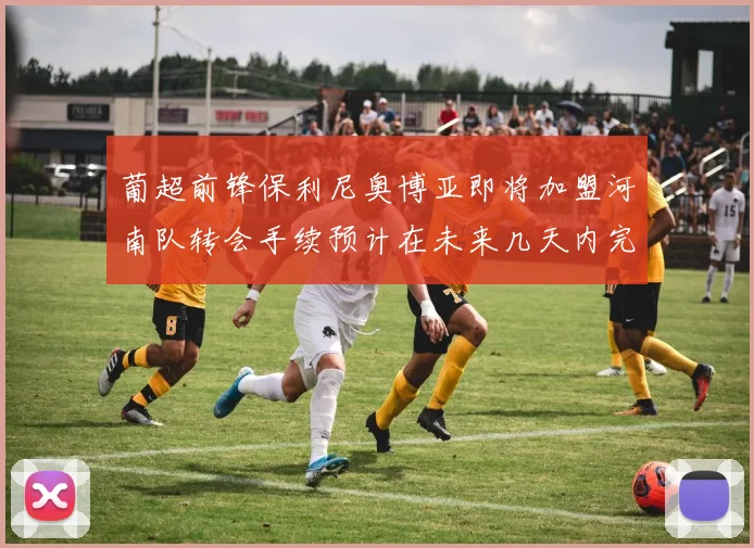 葡超前锋保利尼奥博亚即将加盟河南队转会手续预计在未来几天内完成