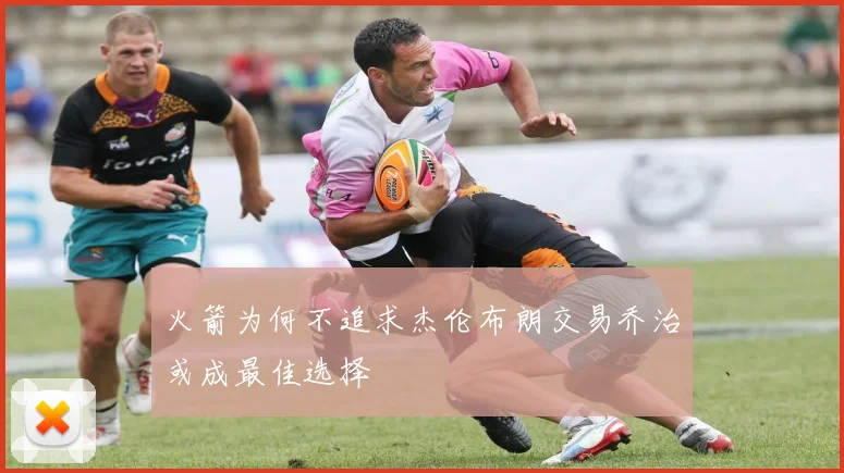 火箭为何不追求杰伦布朗交易乔治或成最佳选择