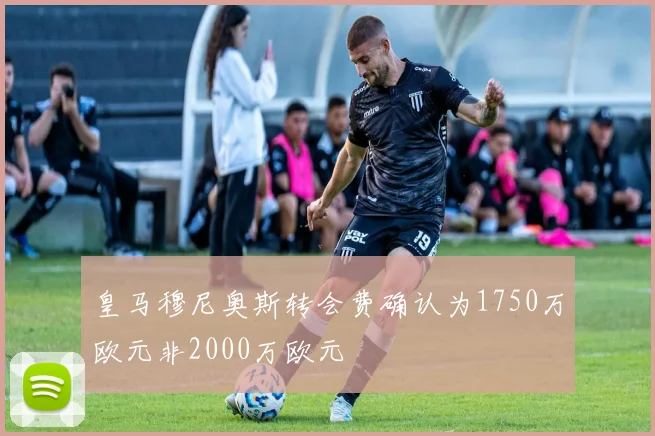 皇马穆尼奥斯转会费确认为1750万欧元非2000万欧元