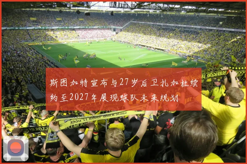 斯图加特宣布与27岁后卫扎加杜续约至2027年展现球队未来规划