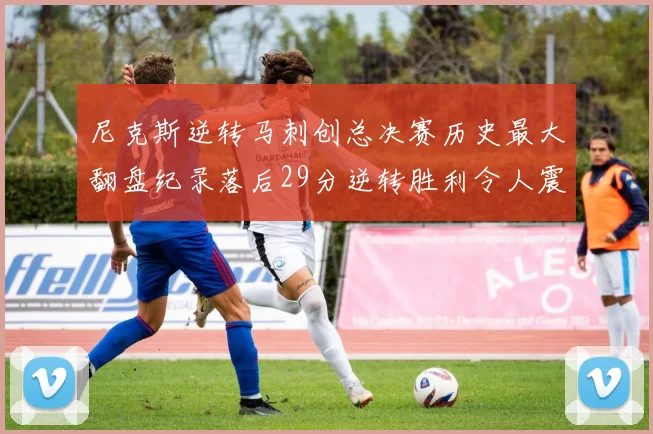 尼克斯逆转马刺创总决赛历史最大翻盘纪录落后29分逆转胜利令人震惊